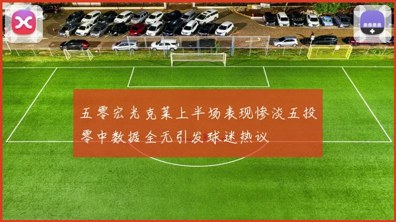 五零宏光克莱上半场表现惨淡五投零中数据全无引发球迷热议
