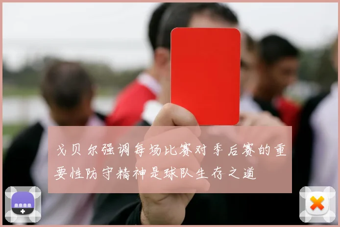 戈贝尔强调每场比赛对季后赛的重要性防守精神是球队生存之道