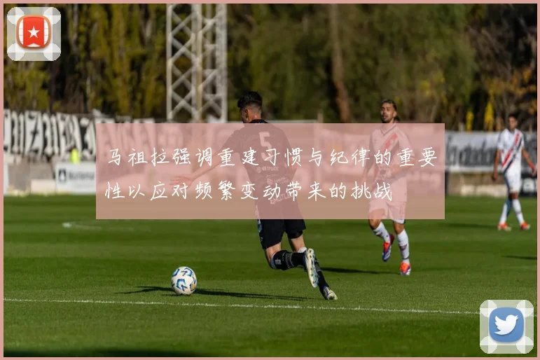马祖拉强调重建习惯与纪律的重要性以应对频繁变动带来的挑战