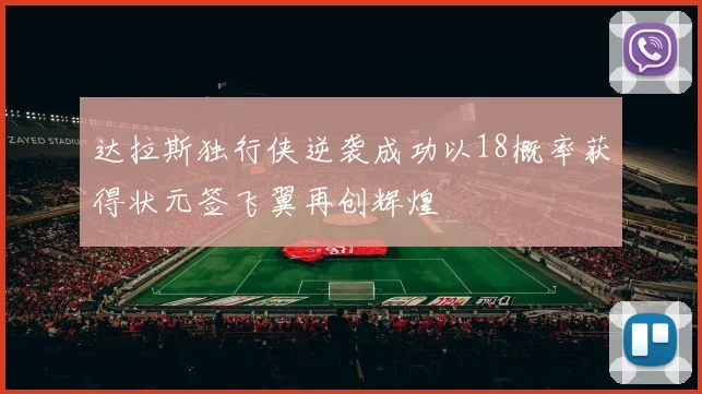 达拉斯独行侠逆袭成功以18概率获得状元签飞翼再创辉煌