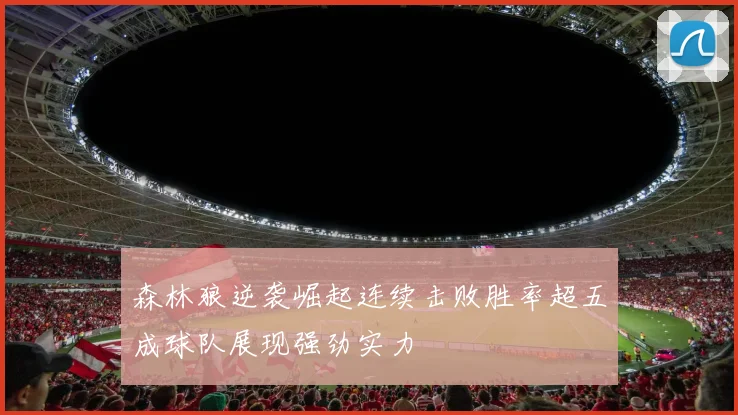 森林狼逆袭崛起连续击败胜率超五成球队展现强劲实力