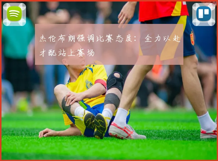 杰伦布朗强调比赛态度：全力以赴才配站上赛场