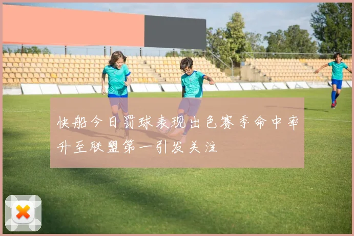 快船今日罚球表现出色赛季命中率升至联盟第一引发关注