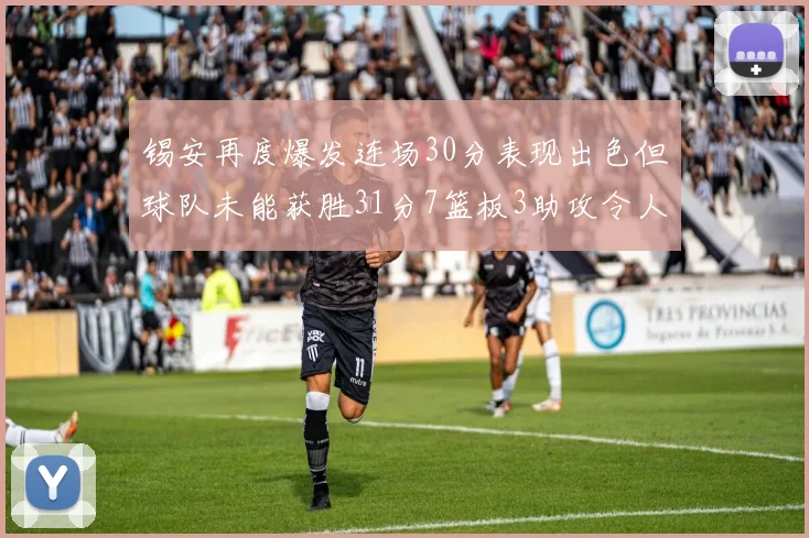 锡安再度爆发连场30分表现出色但球队未能获胜31分7篮板3助攻令人心痛