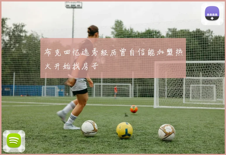 布克回忆选秀经历曾自信能加盟热火开始找房子