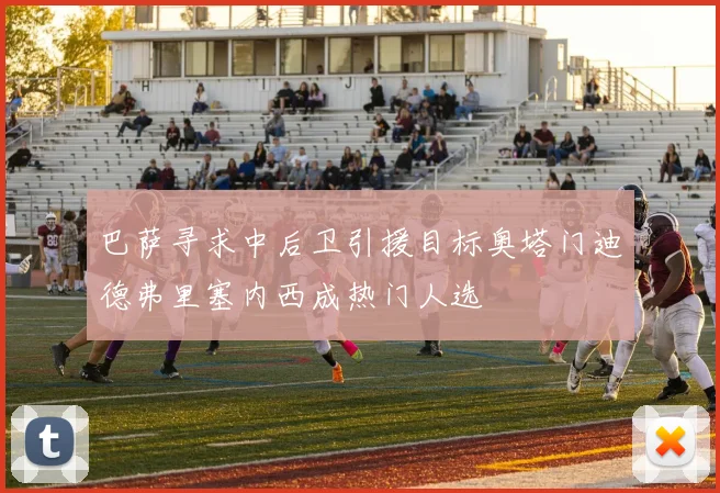 巴萨寻求中后卫引援目标奥塔门迪德弗里塞内西成热门人选