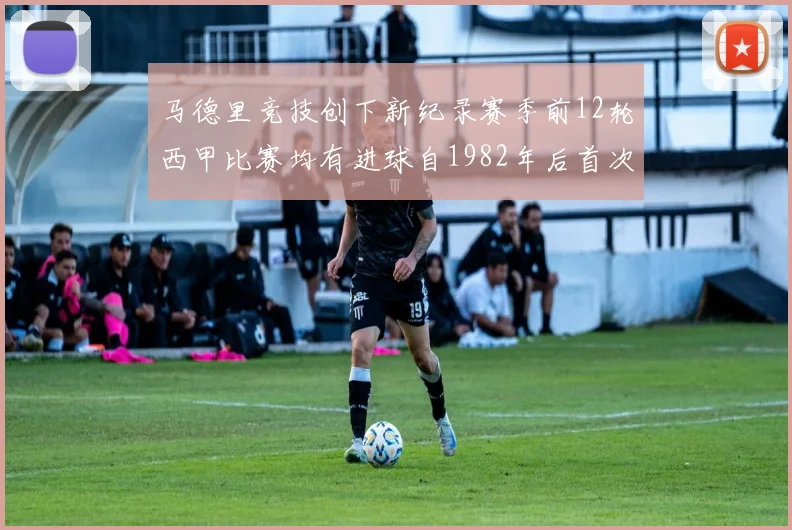 马德里竞技创下新纪录赛季前12轮西甲比赛均有进球自1982年后首次实现