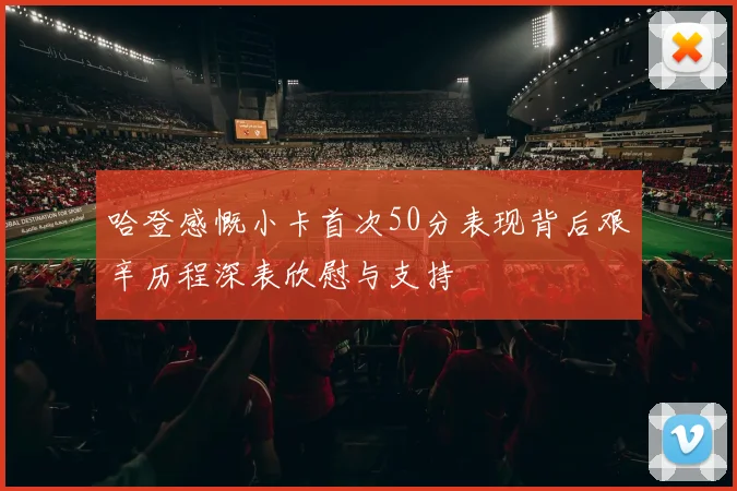 哈登感慨小卡首次50分表现背后艰辛历程深表欣慰与支持