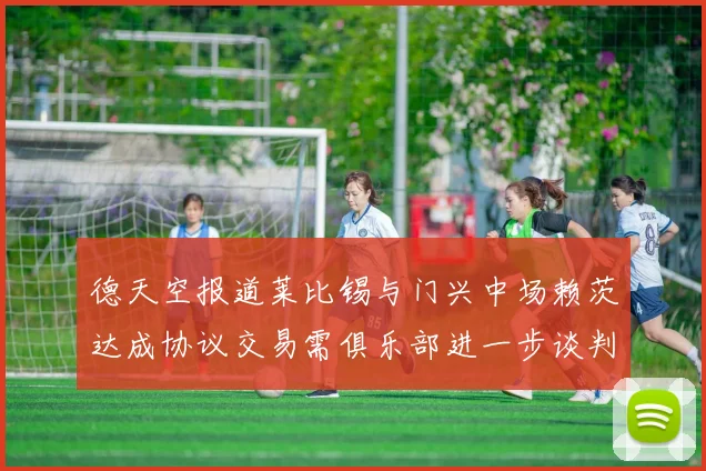 德天空报道莱比锡与门兴中场赖茨达成协议交易需俱乐部进一步谈判