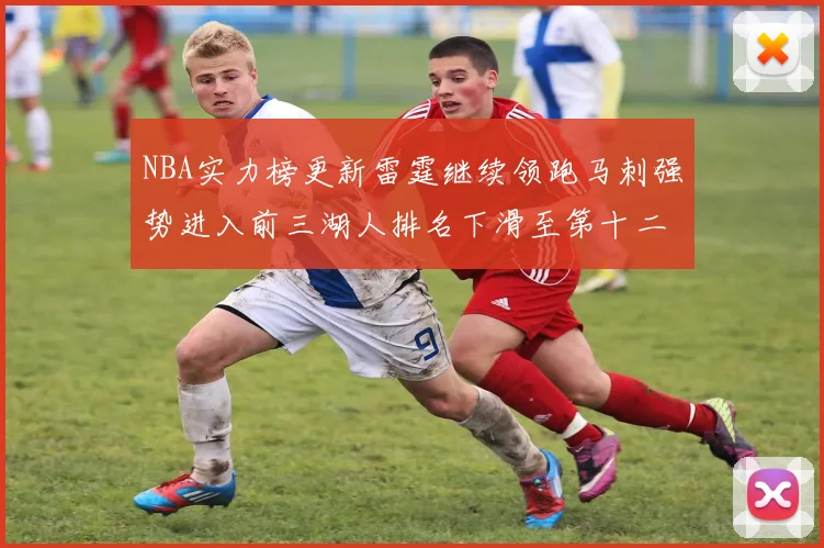 NBA实力榜更新雷霆继续领跑马刺强势进入前三湖人排名下滑至第十二位