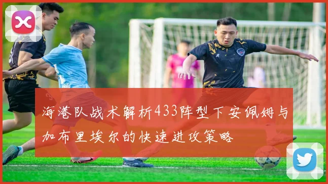 海港队战术解析433阵型下安佩姆与加布里埃尔的快速进攻策略