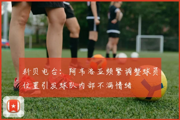 科贝电台：阿韦洛亚频繁调整球员位置引发球队内部不满情绪