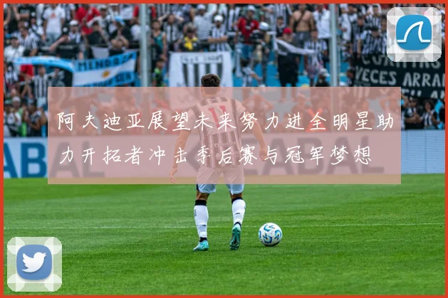 阿夫迪亚展望未来努力进全明星助力开拓者冲击季后赛与冠军梦想