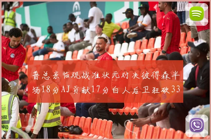 普总亲临观战准状元对决彼得森半场18分AJ贡献17分白人后卫狂砍33分10助攻